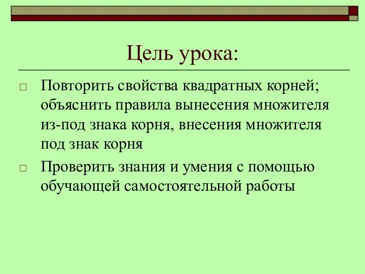 Цель урока: Повторить свойства квадратных корней; объяснить правила вынесения множителя из-под