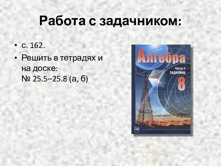 Работа с задачником: с. 162. Решить в тетрадях и на доске: № 25.5–25.8 (а, б)