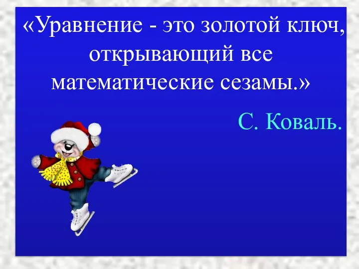 «Уравнение - это золотой ключ, открывающий все математические сезамы.» С. Коваль.