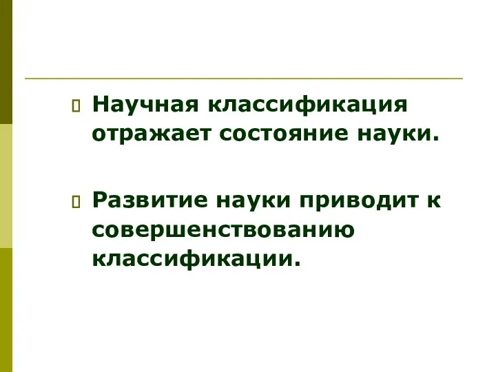 Научная классификация отражает состояние науки. Развитие науки приводит к совершенствованию классификации.