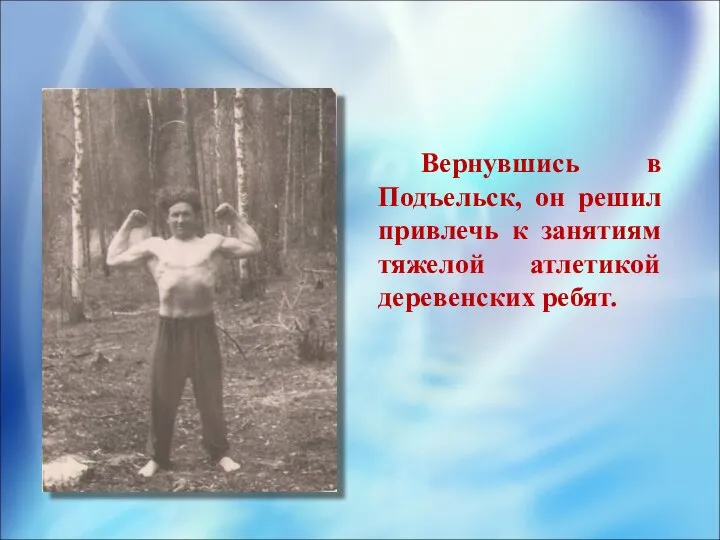 Вернувшись в Подъельск, он решил привлечь к занятиям тяжелой атлетикой деревенских ребят.