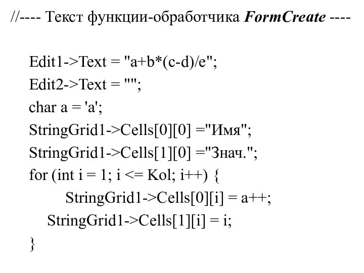 //---- Текст функции-обработчика FormCreate ---- Edit1->Text = "a+b*(c-d)/e"; Edit2->Text = "";