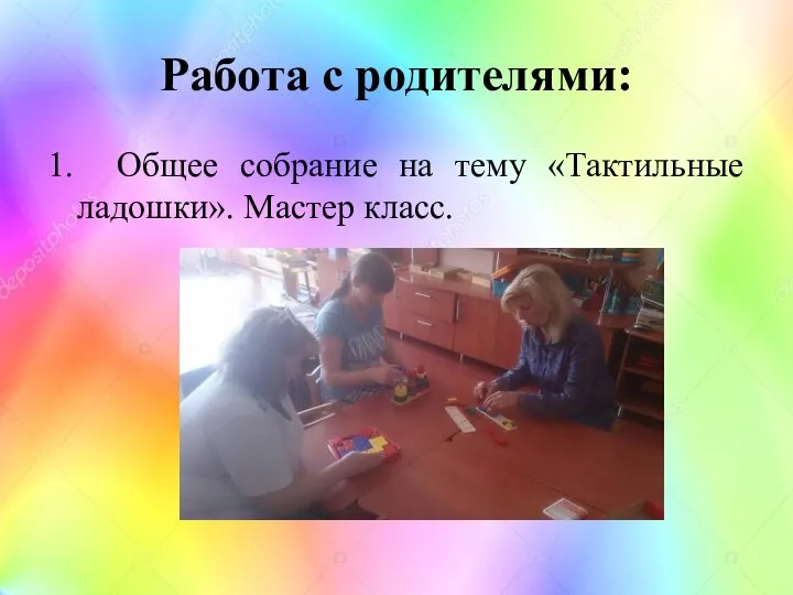 Работа с родителями: 1. Общее собрание на тему «Тактильные ладошки». Мастер класс.