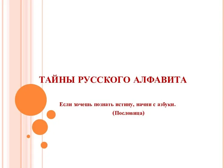 ТАЙНЫ РУССКОГО АЛФАВИТА Если хочешь познать истину, начни с азбуки. (Пословица)