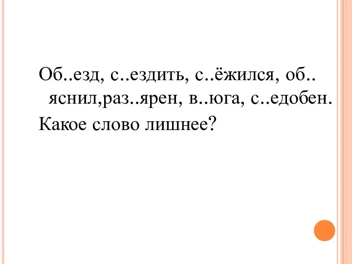 Об..езд, с..ездить, с..ёжился, об..яснил,раз..ярен, в..юга, с..едобен. Какое слово лишнее?