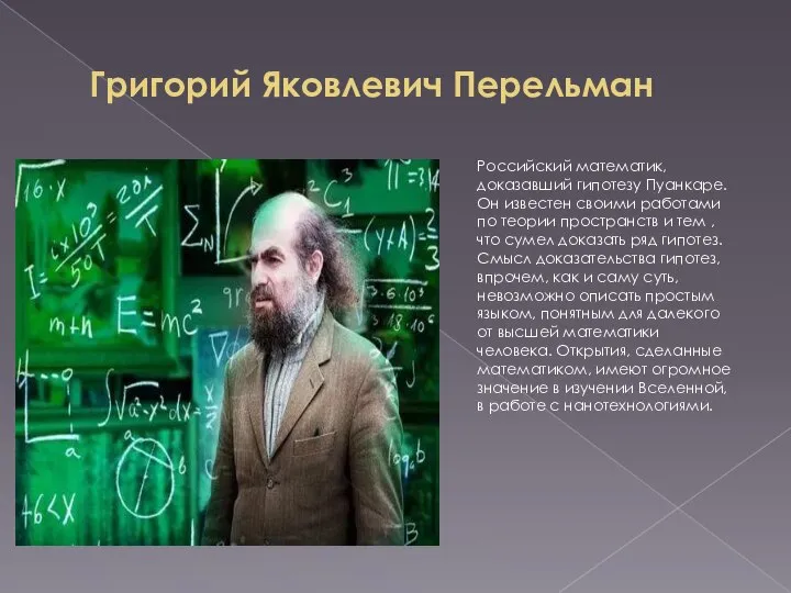 Григорий Яковлевич Перельман Российский математик, доказавший гипотезу Пуанкаре. Он известен своими