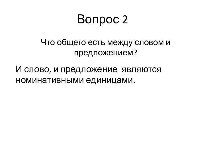 Вопрос 2 Что общего есть между словом и предложением? И слово, и предложение являются номинативными единицами.