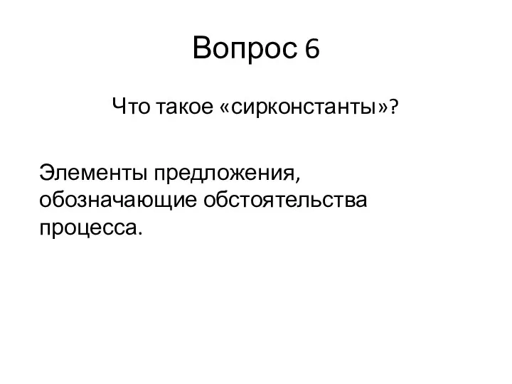 Вопрос 6 Что такое «сирконстанты»? Элементы предложения, обозначающие обстоятельства процесса.