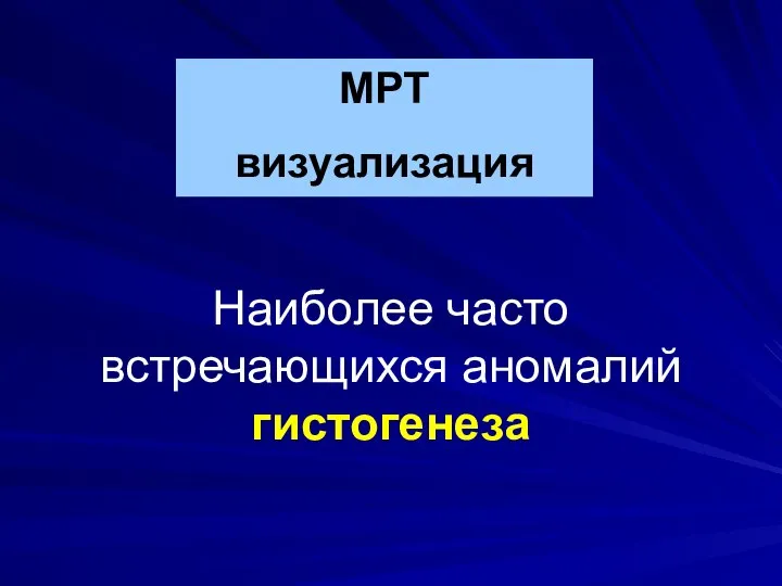 Наиболее часто встречающихся аномалий гистогенеза МРТ визуализация