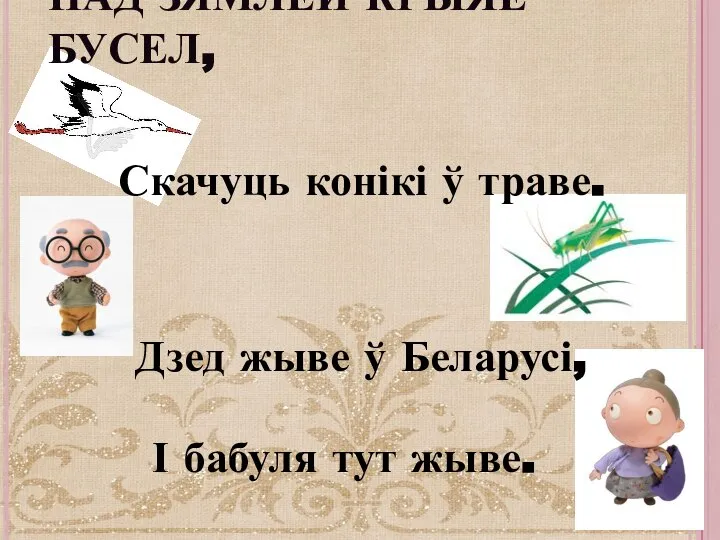 НАД ЗЯМЛЁЙ КРЫЯЕ БУСЕЛ, Скачуць конікі ў траве. Дзед жыве ў Беларусі, І бабуля тут жыве.