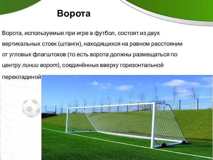 Ворота Ворота, используемые при игре в футбол, состоят из двух вертикальных