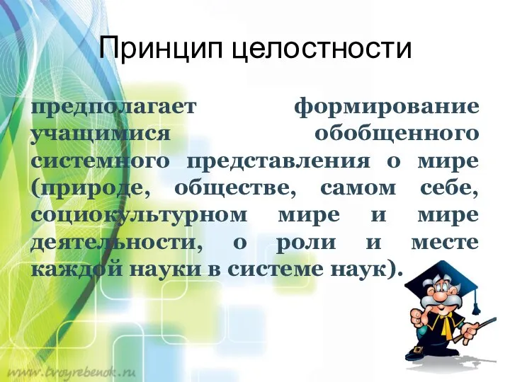 Принцип целостности предполагает формирование учащимися обобщенного системного представления о мире (природе,