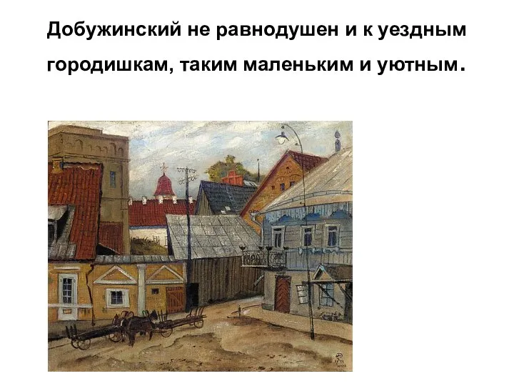 Добужинский не равнодушен и к уездным городишкам, таким маленьким и уютным.