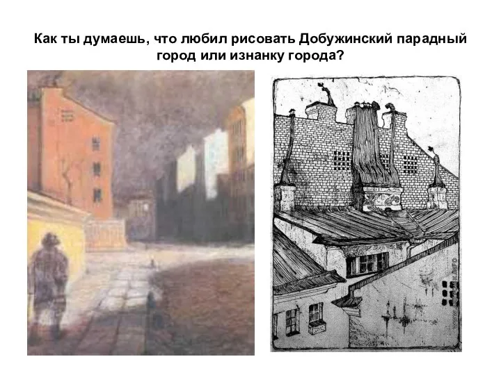 Как ты думаешь, что любил рисовать Добужинский парадный город или изнанку города?