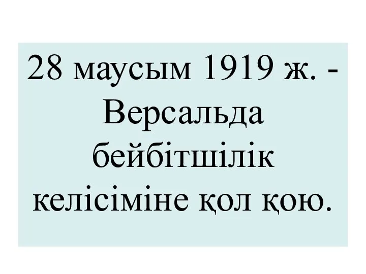 28 маусым 1919 ж. - Версальда бейбітшілік келісіміне қол қою.