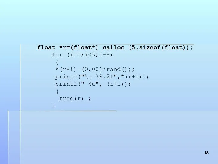 float *r=(float*) calloc (5,sizeof(float)); for (i=0;i { *(r+i)=(0.001*rand()); printf("\n %8.2f",*(r+i)); printf("