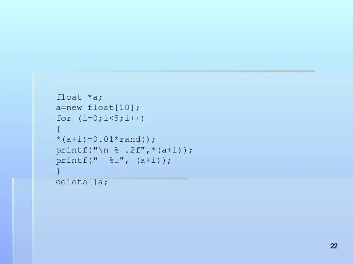 float *a; a=new float[10]; for (i=0;i { *(a+i)=0.01*rand(); printf("\n % .2f",*(a+i)); printf(" %u", (a+i)); } delete[]a;
