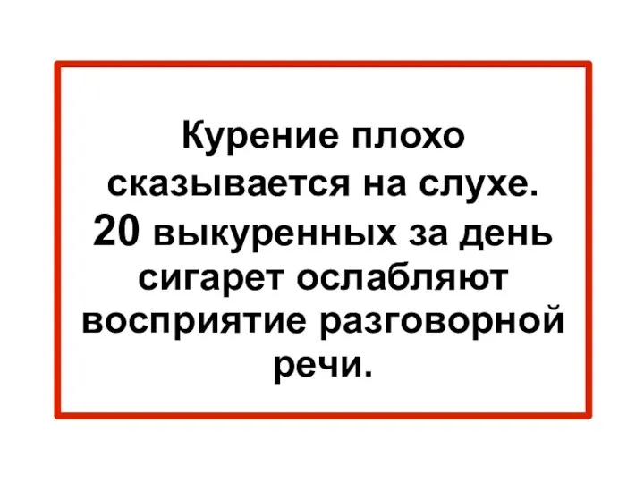 Курение плохо сказывается на слухе. 20 выкуренных за день сигарет ослабляют восприятие разговорной речи.