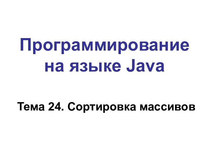 Программирование на языке Java Тема 24. Сортировка массивов
