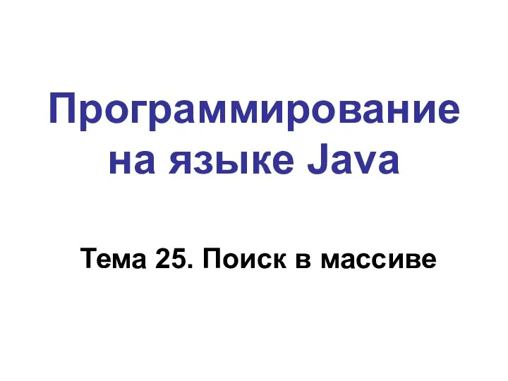 Программирование на языке Java Тема 25. Поиск в массиве