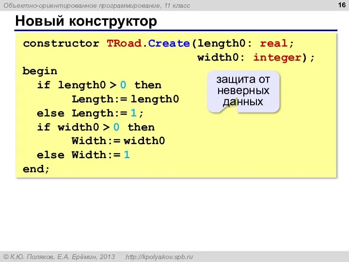 Новый конструктор constructor TRoad.Create(length0: real; width0: integer); begin if length0 >