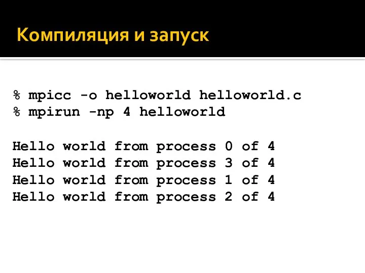 Компиляция и запуск % mpicc -o helloworld helloworld.c % mpirun -np