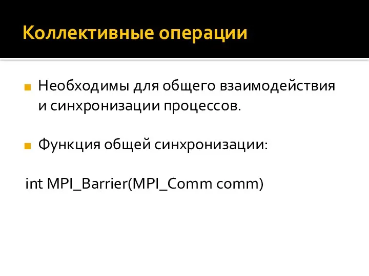 Коллективные операции Необходимы для общего взаимодействия и синхронизации процессов. Функция общей синхронизации: int MPI_Barrier(MPI_Comm comm)