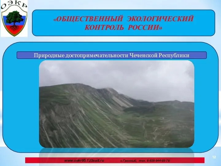 «ОБЩЕСТВЕННЫЙ ЭКОЛОГИЧЕСКИЙ КОНТРОЛЬ РОССИИ» www.oekr95.123sait.ru г.Грозный, тел. 8-928-944-03-78 Природные достопримечательности Чеченской Республики