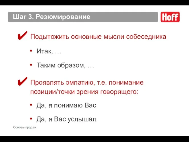 Шаг 3. Резюмирование Подытожить основные мысли собеседника Итак, … Таким образом,