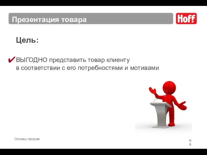 Цель: ВЫГОДНО представить товар клиенту в соответствии с его потребностями и мотивами Презентация товара Основы продаж