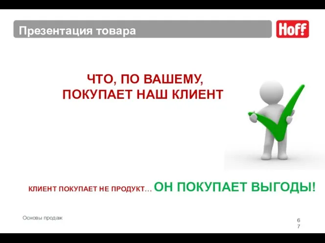 ЧТО, ПО ВАШЕМУ, ПОКУПАЕТ НАШ КЛИЕНТ? КЛИЕНТ ПОКУПАЕТ НЕ ПРОДУКТ… ОН