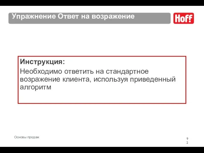 Упражнение Ответ на возражение Инструкция: Необходимо ответить на стандартное возражение клиента, используя приведенный алгоритм Основы продаж