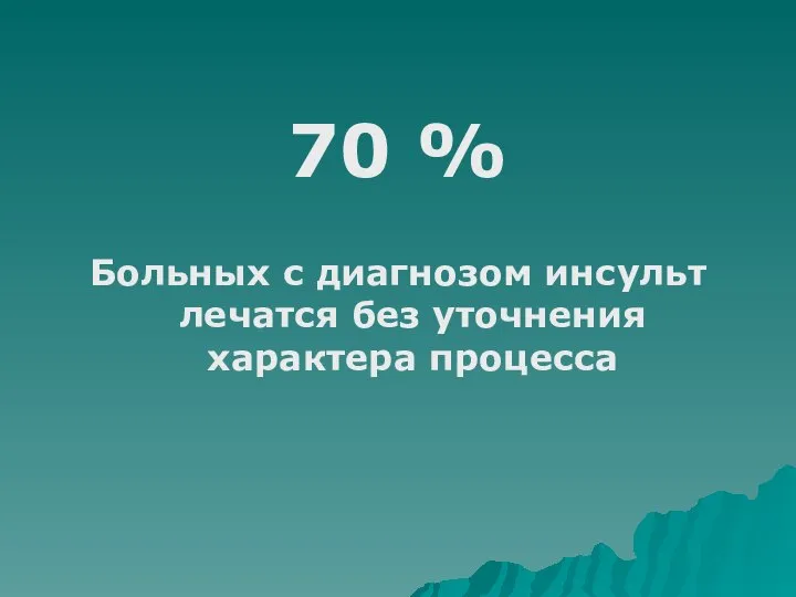 70 % Больных с диагнозом инсульт лечатся без уточнения характера процесса