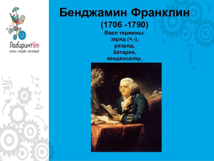 Бенджамин Франклин (1706 -1790) Ввел термины: заряд (+,-), разряд, батарея, конденсатор, проводник