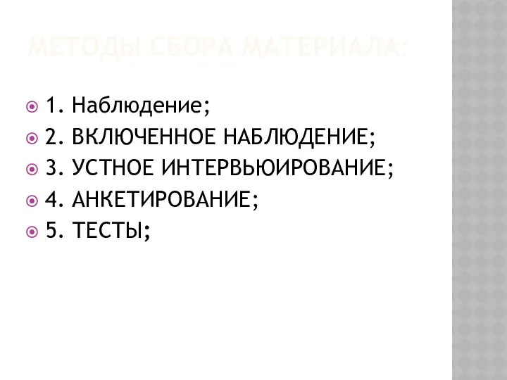 МЕТОДЫ СБОРА МАТЕРИАЛА: 1. Наблюдение; 2. ВКЛЮЧЕННОЕ НАБЛЮДЕНИЕ; 3. УСТНОЕ ИНТЕРВЬЮИРОВАНИЕ; 4. АНКЕТИРОВАНИЕ; 5. ТЕСТЫ;