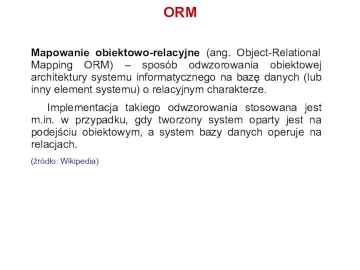 ORM Mapowanie obiektowo-relacyjne (ang. Object-Relational Mapping ORM) – sposób odwzorowania obiektowej