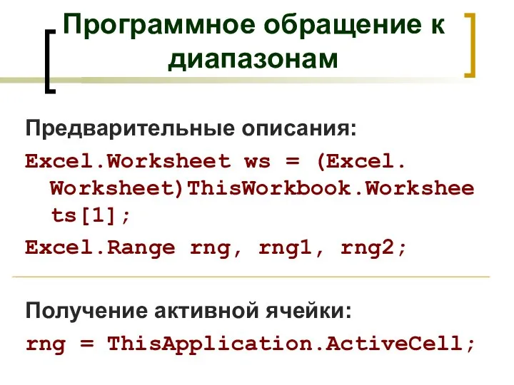 Программное обращение к диапазонам Предварительные описания: Excel.Worksheet ws = (Excel. Worksheet)ThisWorkbook.Worksheets[1];