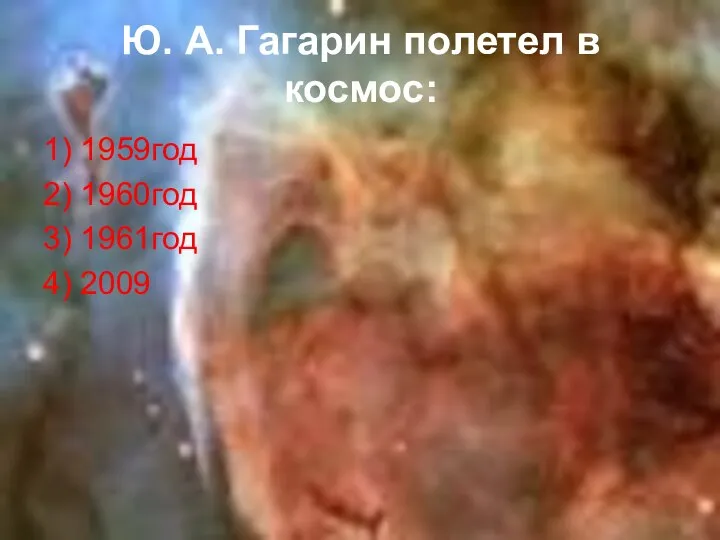 Ю. А. Гагарин полетел в космос: 1) 1959год 2) 1960год 3) 1961год 4) 2009