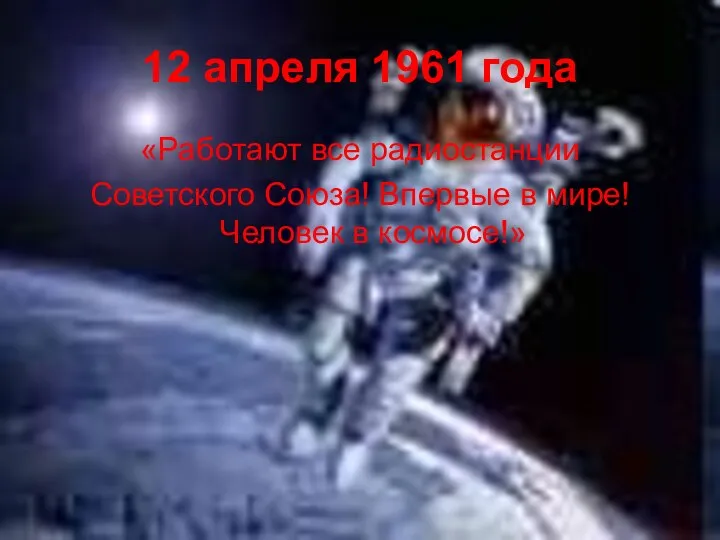 12 апреля 1961 года «Работают все радиостанции Советского Союза! Впервые в мире! Человек в космосе!»