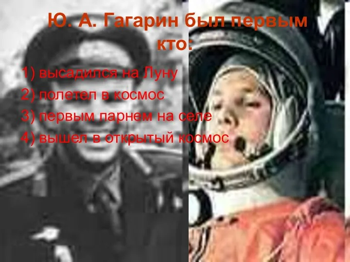 Ю. А. Гагарин был первым кто: 1) высадился на Луну 2)