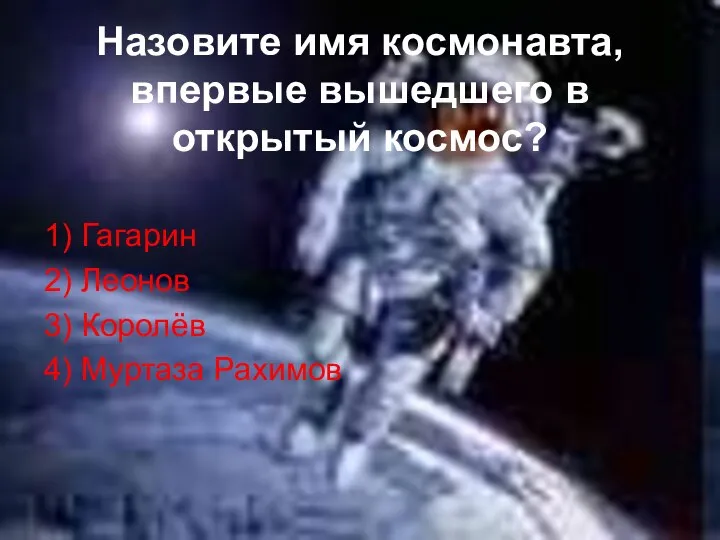 Назовите имя космонавта, впервые вышедшего в открытый космос? 1) Гагарин 2)