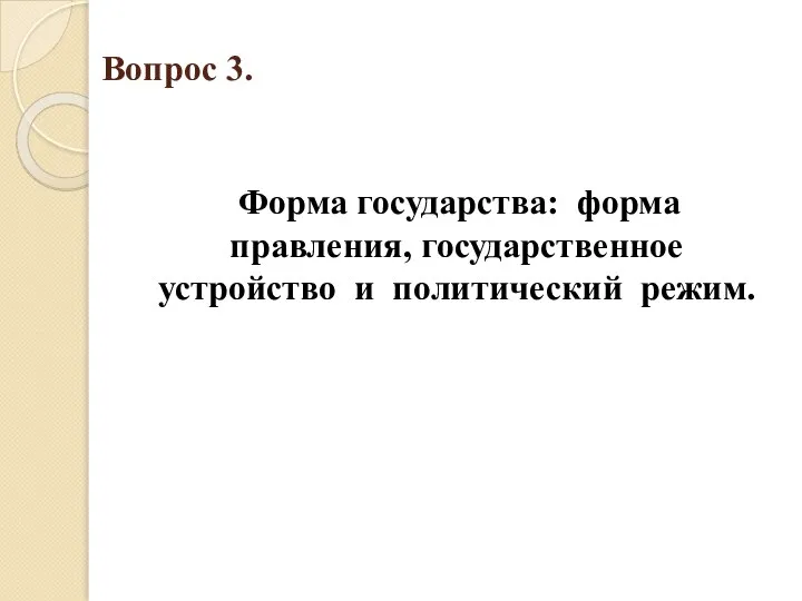 Вопрос 3. Форма государства: форма правления, государственное устройство и политический режим.