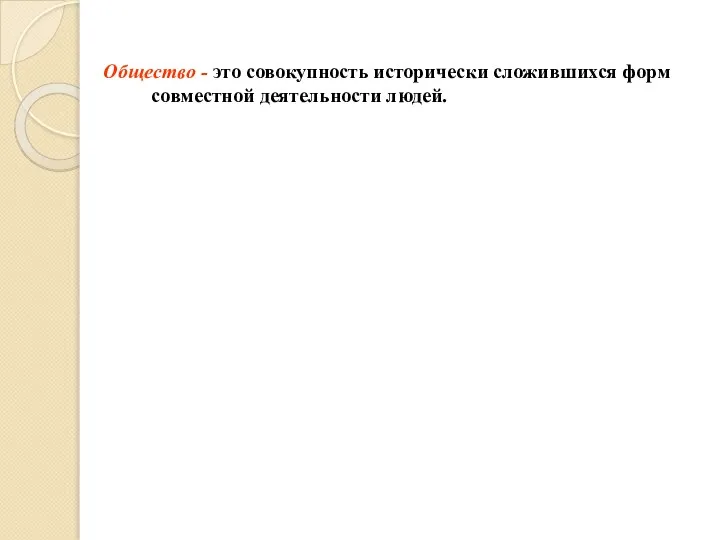 Общество - это совокупность исторически сложившихся форм совместной деятельности людей.