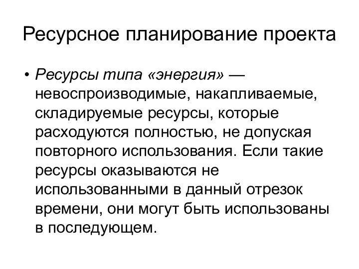 Ресурсное планирование проекта Ресурсы типа «энергия» — невоспроизводимые, накапливаемые, складируемые ресурсы,