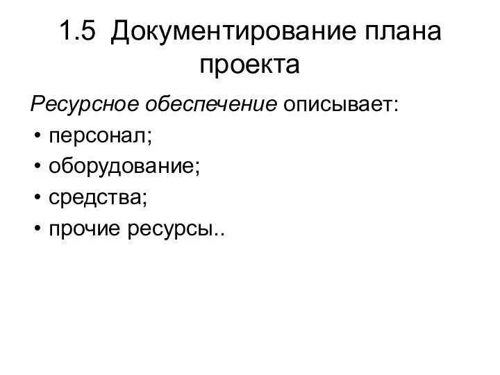 1.5 Документирование плана проекта Ресурсное обеспечение описывает: персонал; оборудование; средства; прочие ресурсы..