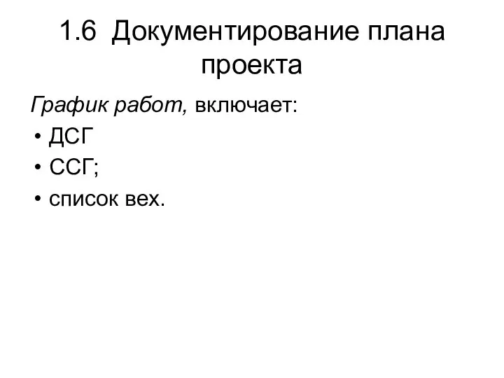 1.6 Документирование плана проекта График работ, включает: ДСГ ССГ; список вех.