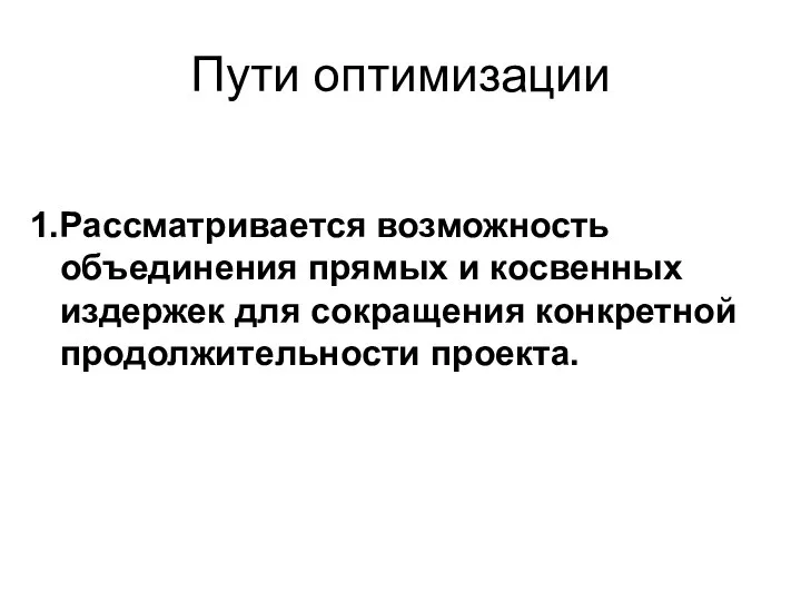 Пути оптимизации 1.Рассматривается возможность объединения прямых и косвенных издержек для сокращения конкретной продолжительности проекта.