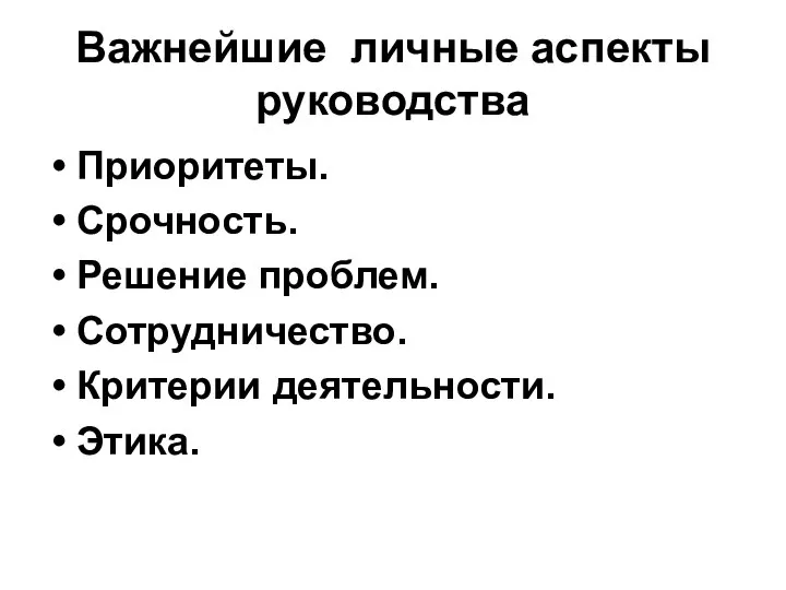 Важнейшие личные аспекты руководства Приоритеты. Срочность. Решение проблем. Сотрудничество. Критерии деятельности. Этика.