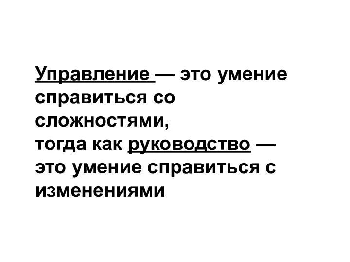 Управление — это умение справиться со сложностями, тогда как руководство — это умение справиться с изменениями