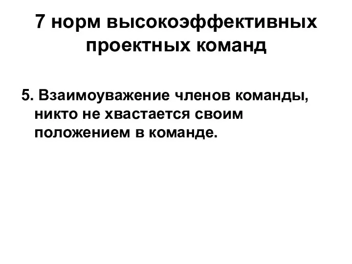 7 норм высокоэффективных проектных команд 5. Взаимоуважение членов команды, никто не хвастается своим положением в команде.